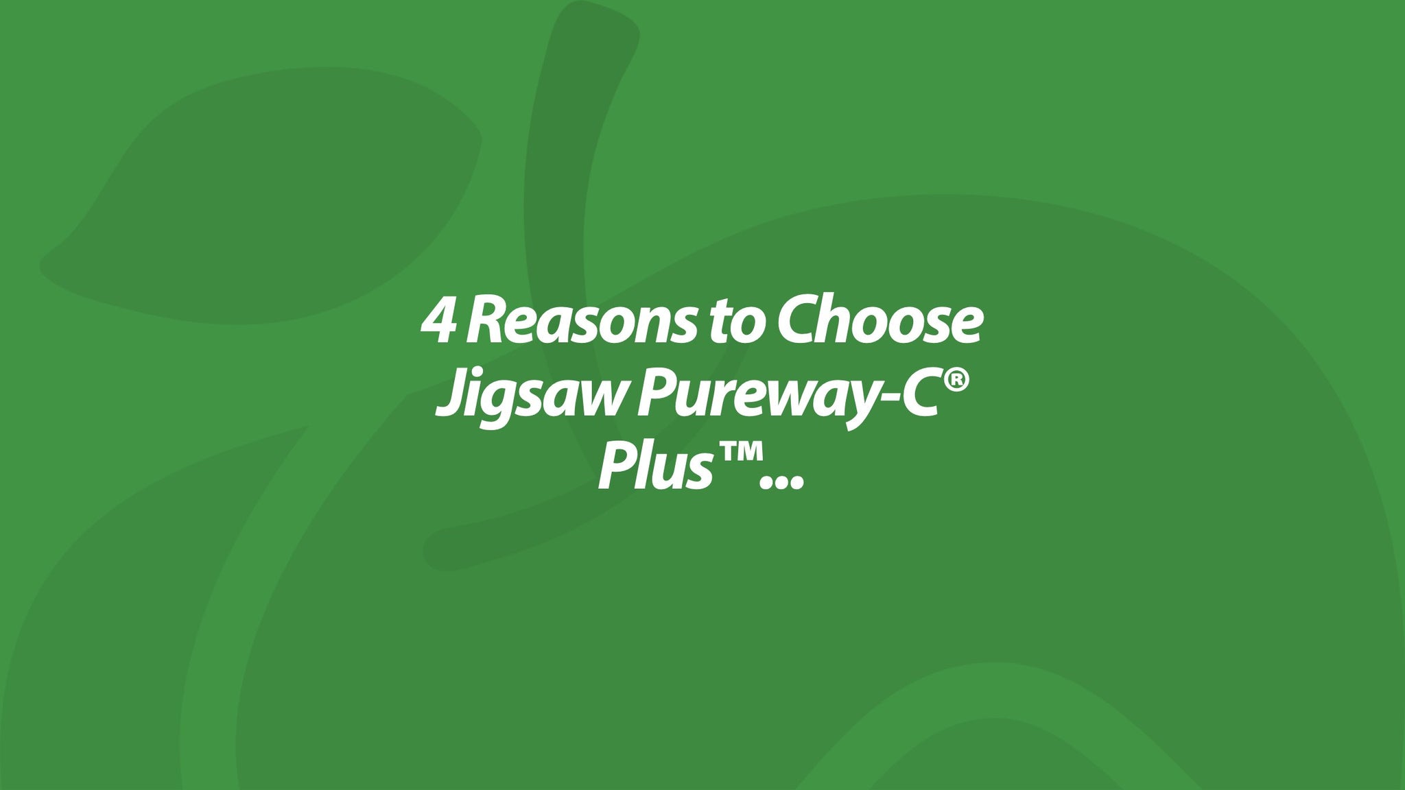 4 Reasons to Choose Jigsaw Pureway-C® Plus™...