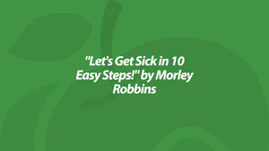 "Let's Get Sick in 10 Easy Steps!" by Morley Robbins