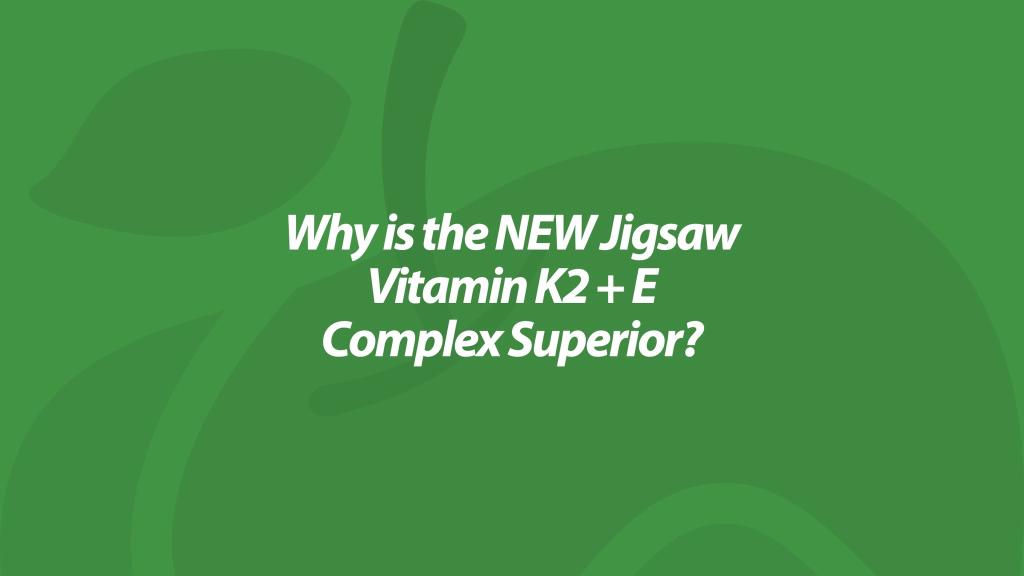 Why is the NEW Jigsaw Vitamin K2 + E Complex Superior?