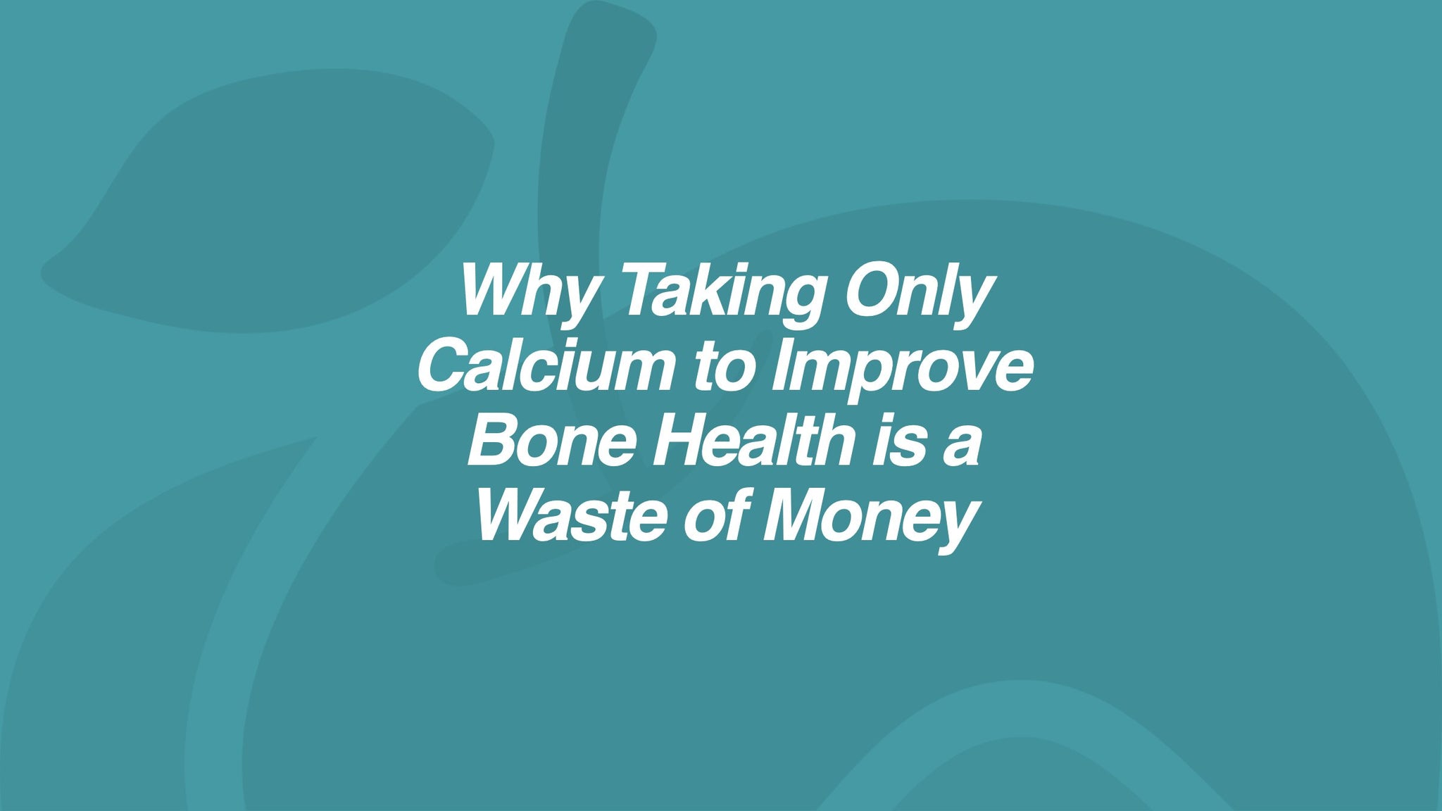 Why Taking Only Calcium to Improve Bone Health is a Waste of Money