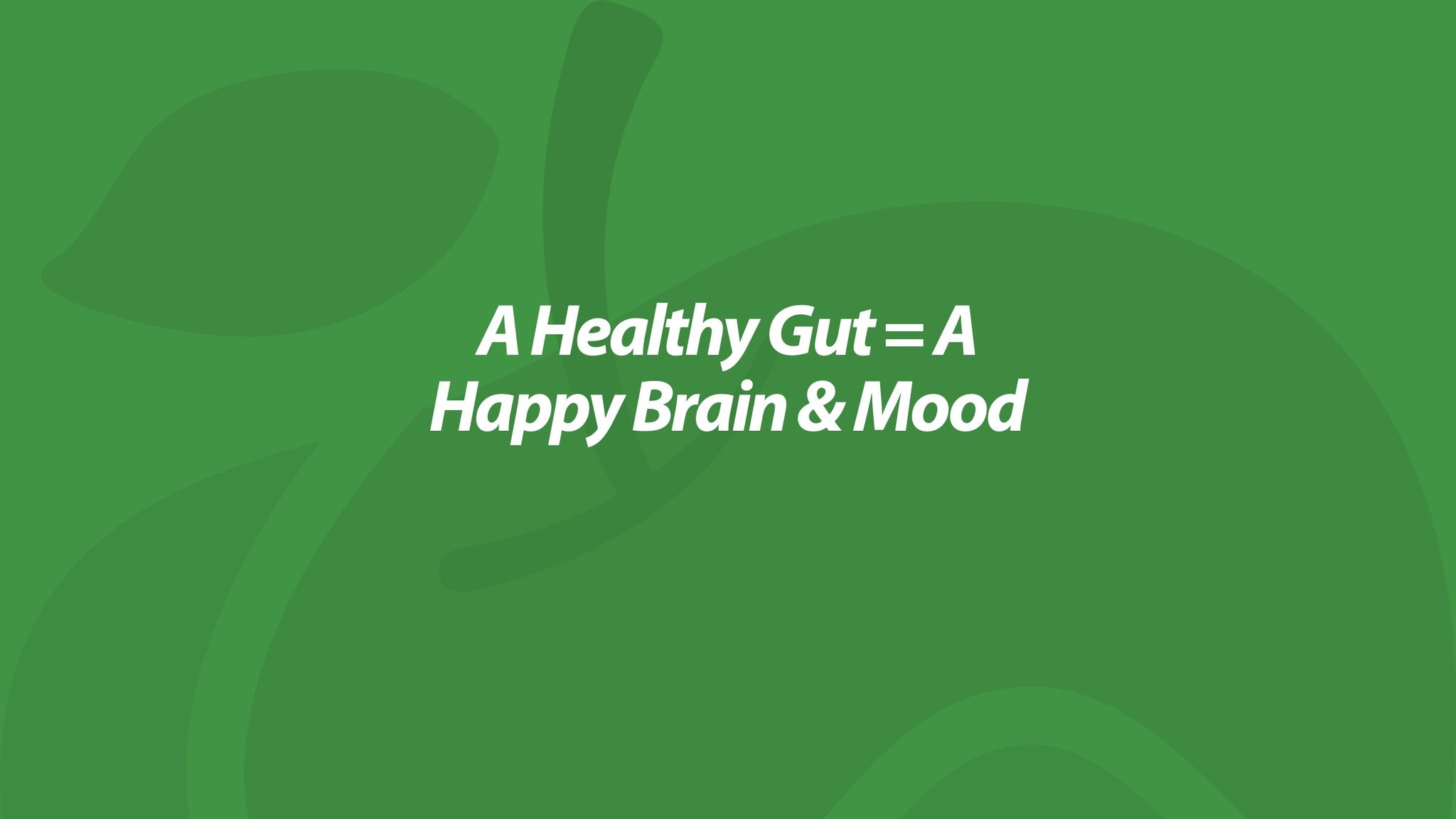 A Healthy Gut = A Happy Brain (& Mood)