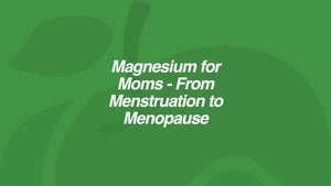 Magnesium for Moms - From Menstruation to Menopause