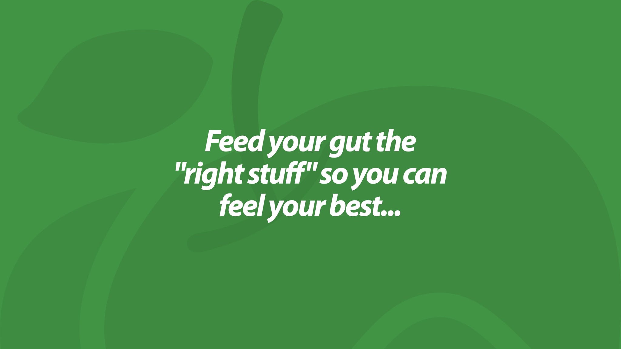 Feed your gut the "right stuff" so you can feel your best...